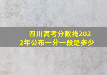 四川高考分数线2022年公布一分一段是多少