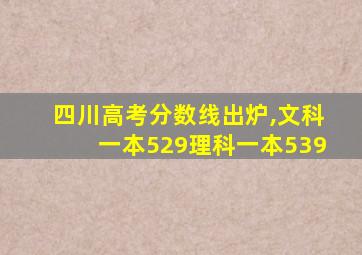 四川高考分数线出炉,文科一本529理科一本539