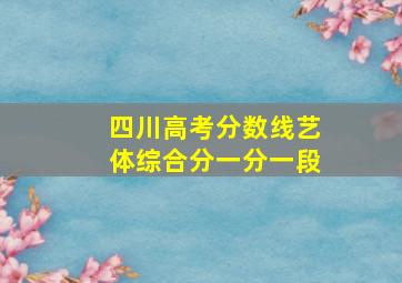 四川高考分数线艺体综合分一分一段