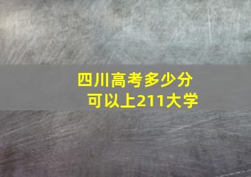 四川高考多少分可以上211大学