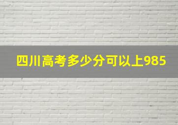 四川高考多少分可以上985