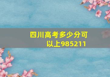 四川高考多少分可以上985211