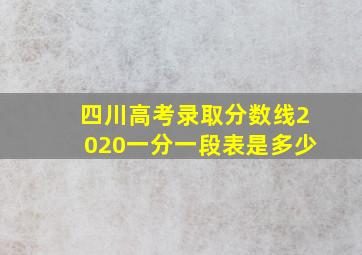 四川高考录取分数线2020一分一段表是多少