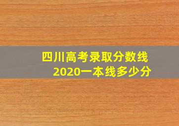 四川高考录取分数线2020一本线多少分