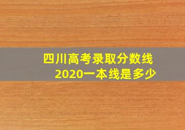 四川高考录取分数线2020一本线是多少