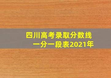 四川高考录取分数线一分一段表2021年