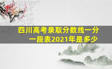 四川高考录取分数线一分一段表2021年是多少