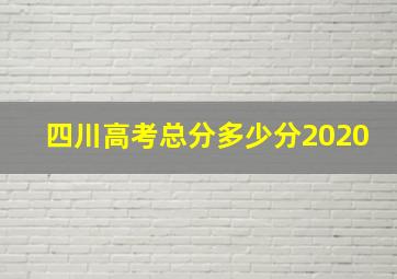 四川高考总分多少分2020