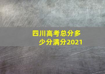 四川高考总分多少分满分2021