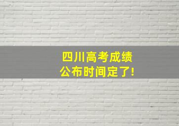 四川高考成绩公布时间定了!