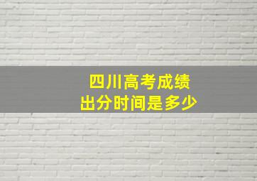 四川高考成绩出分时间是多少