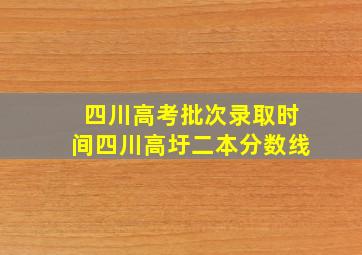 四川高考批次录取时间四川高圩二本分数线