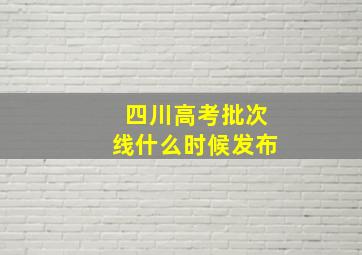 四川高考批次线什么时候发布