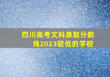 四川高考文科录取分数线2023较低的学校