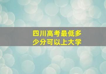 四川高考最低多少分可以上大学