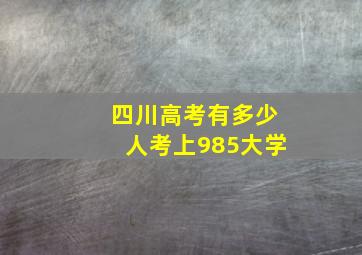 四川高考有多少人考上985大学