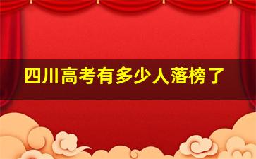 四川高考有多少人落榜了