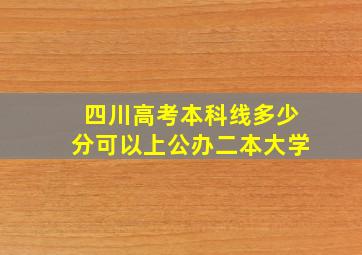 四川高考本科线多少分可以上公办二本大学