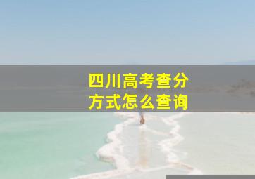 四川高考查分方式怎么查询