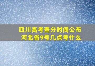 四川高考查分时间公布河北省9号几点考什么