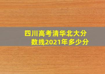 四川高考清华北大分数线2021年多少分