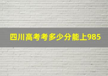 四川高考考多少分能上985