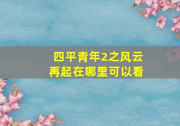 四平青年2之风云再起在哪里可以看