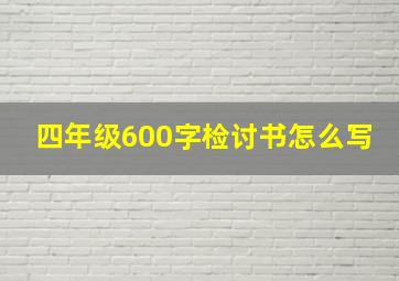 四年级600字检讨书怎么写