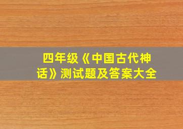 四年级《中国古代神话》测试题及答案大全