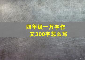 四年级一万字作文300字怎么写