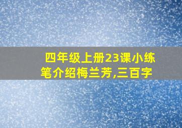 四年级上册23课小练笔介绍梅兰芳,三百字