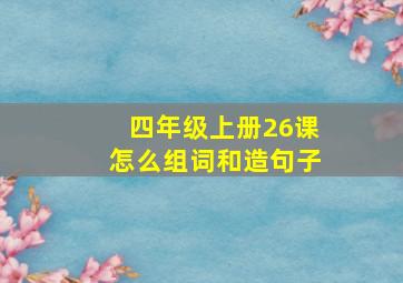 四年级上册26课怎么组词和造句子