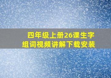 四年级上册26课生字组词视频讲解下载安装