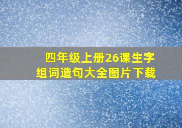 四年级上册26课生字组词造句大全图片下载