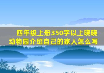 四年级上册350字以上晓晓动物园介绍自己的家人怎么写