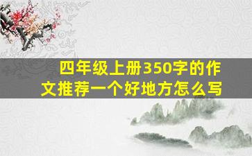 四年级上册350字的作文推荐一个好地方怎么写