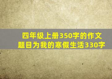 四年级上册350字的作文题目为我的寒假生活330字