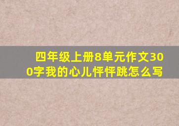 四年级上册8单元作文300字我的心儿怦怦跳怎么写