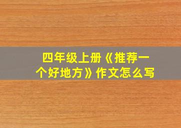 四年级上册《推荐一个好地方》作文怎么写