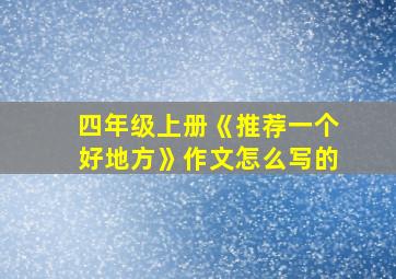 四年级上册《推荐一个好地方》作文怎么写的