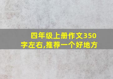 四年级上册作文350字左右,推荐一个好地方