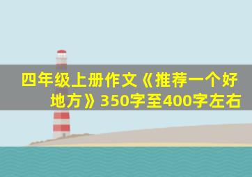 四年级上册作文《推荐一个好地方》350字至400字左右