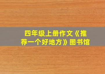 四年级上册作文《推荐一个好地方》图书馆