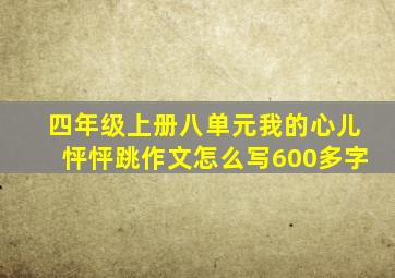 四年级上册八单元我的心儿怦怦跳作文怎么写600多字