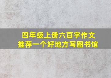 四年级上册六百字作文推荐一个好地方写图书馆