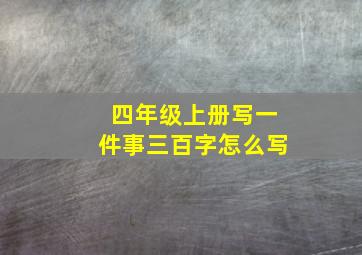 四年级上册写一件事三百字怎么写