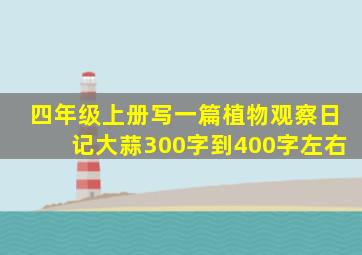 四年级上册写一篇植物观察日记大蒜300字到400字左右