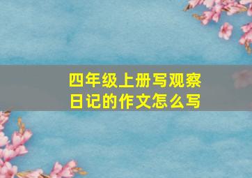 四年级上册写观察日记的作文怎么写