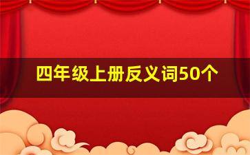 四年级上册反义词50个