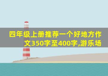 四年级上册推荐一个好地方作文350字至400字,游乐场